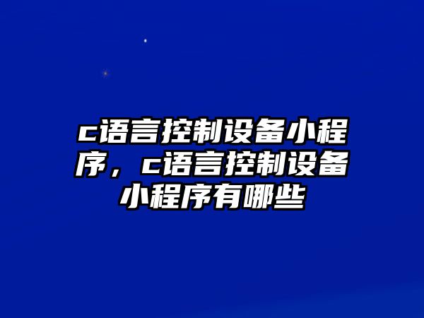 c語(yǔ)言控制設備小程序，c語(yǔ)言控制設備小程序有哪些