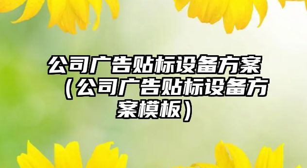 公司廣告貼標設備方案（公司廣告貼標設備方案模板）