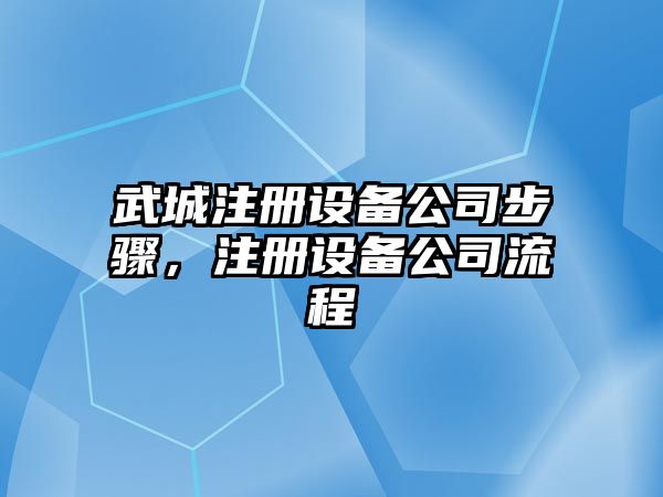 武城注冊設備公司步驟，注冊設備公司流程