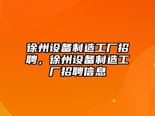 徐州設備制造工廠(chǎng)招聘，徐州設備制造工廠(chǎng)招聘信息