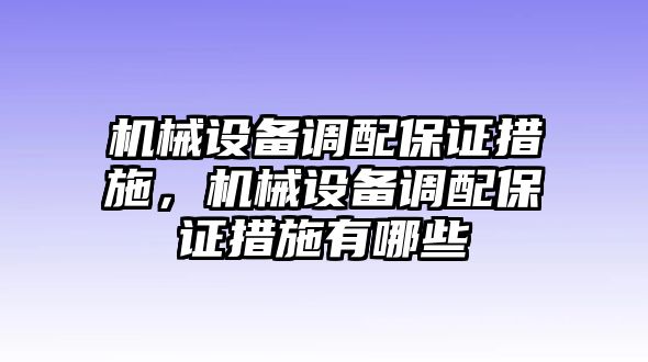 機械設備調配保證措施，機械設備調配保證措施有哪些