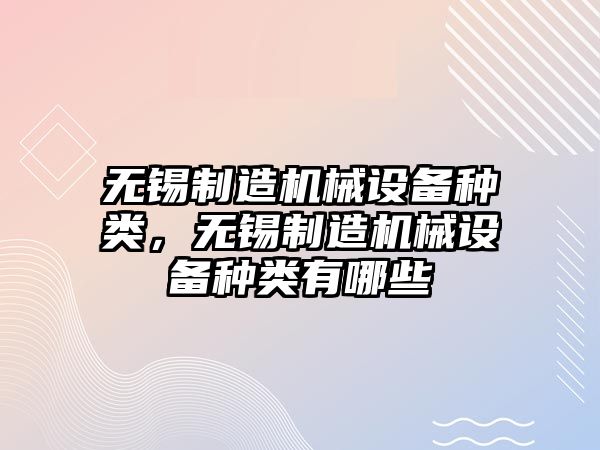 無(wú)錫制造機械設備種類(lèi)，無(wú)錫制造機械設備種類(lèi)有哪些