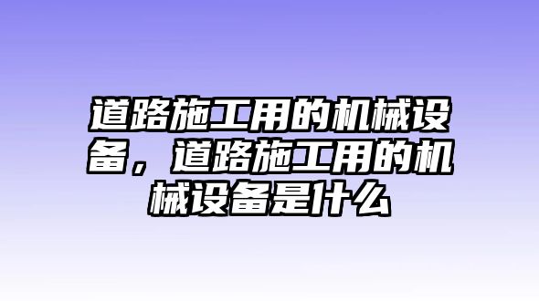 道路施工用的機械設備，道路施工用的機械設備是什么