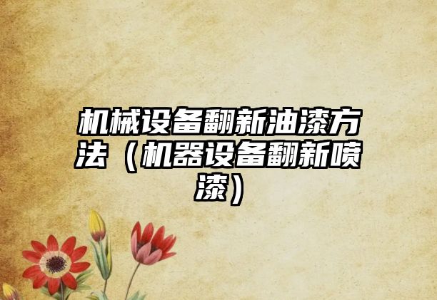 機械設備翻新油漆方法（機器設備翻新噴漆）