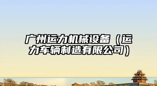 廣州運力機械設備（運力車(chē)輛制造有限公司）