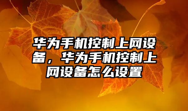 華為手機控制上網(wǎng)設備，華為手機控制上網(wǎng)設備怎么設置