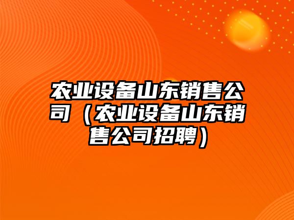 農業(yè)設備山東銷(xiāo)售公司（農業(yè)設備山東銷(xiāo)售公司招聘）