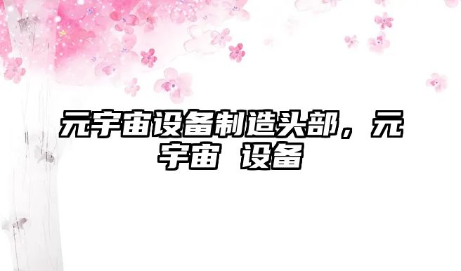 元宇宙設備制造頭部，元宇宙 設備