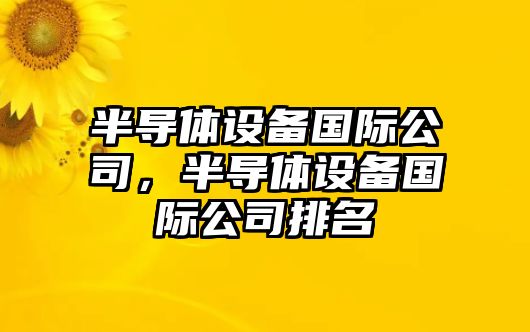 半導體設備國際公司，半導體設備國際公司排名