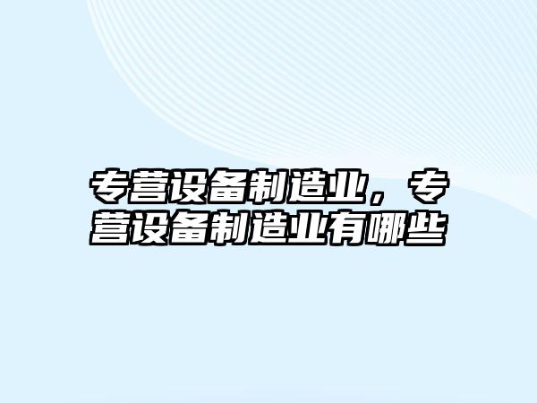 專(zhuān)營(yíng)設備制造業(yè)，專(zhuān)營(yíng)設備制造業(yè)有哪些
