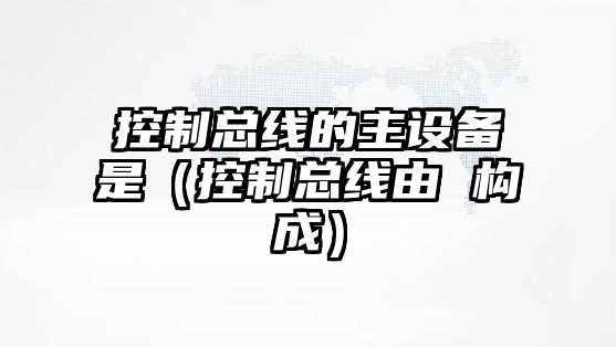 控制總線(xiàn)的主設備是（控制總線(xiàn)由 構成）