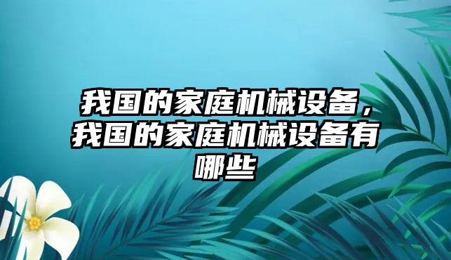 我國的家庭機械設備，我國的家庭機械設備有哪些