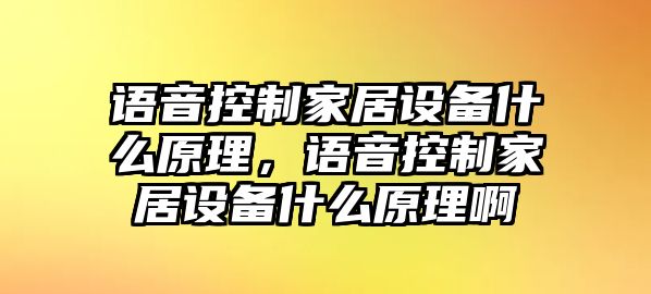 語(yǔ)音控制家居設備什么原理，語(yǔ)音控制家居設備什么原理啊