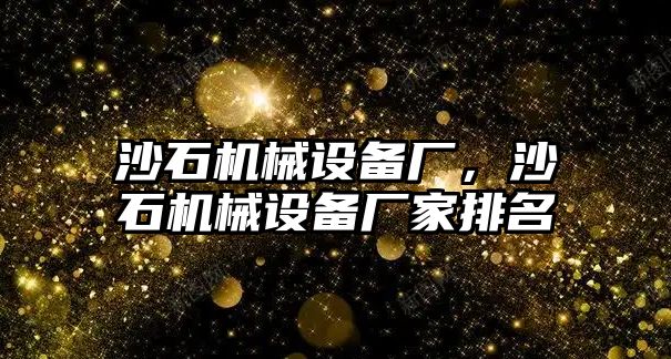沙石機械設備廠(chǎng)，沙石機械設備廠(chǎng)家排名