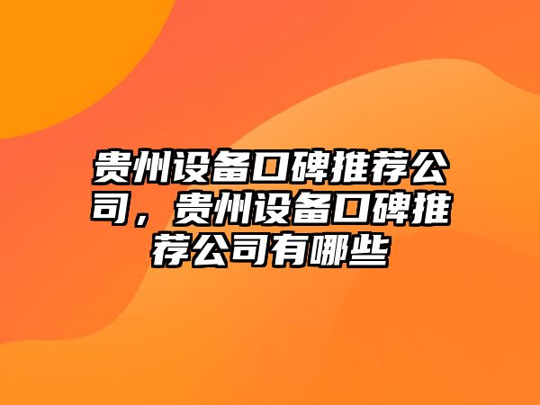 貴州設備口碑推薦公司，貴州設備口碑推薦公司有哪些