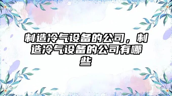 制造冷氣設備的公司，制造冷氣設備的公司有哪些