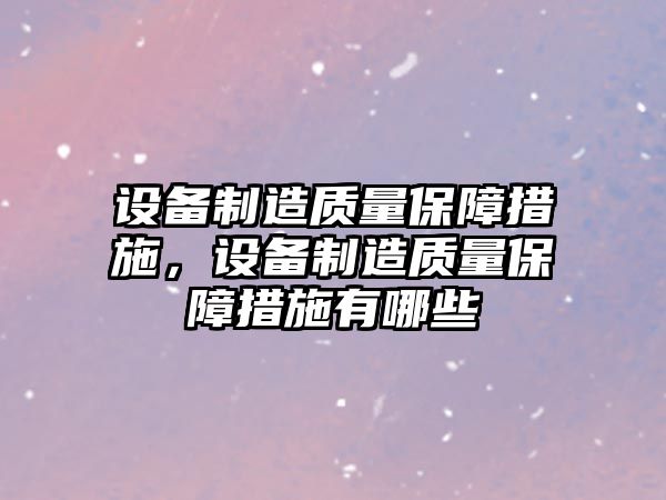 設備制造質(zhì)量保障措施，設備制造質(zhì)量保障措施有哪些