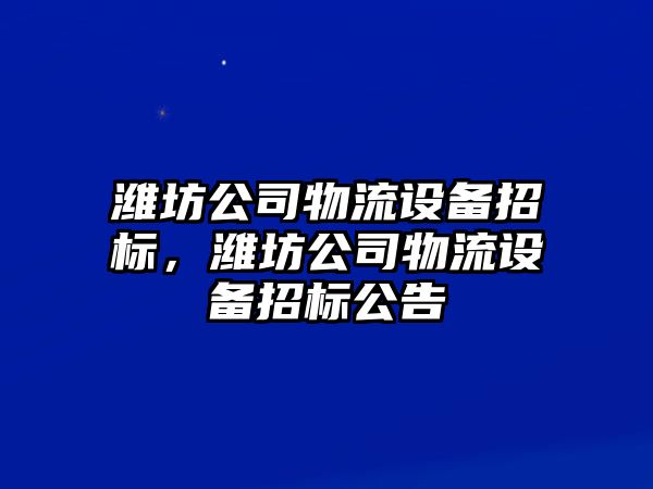 濰坊公司物流設備招標，濰坊公司物流設備招標公告