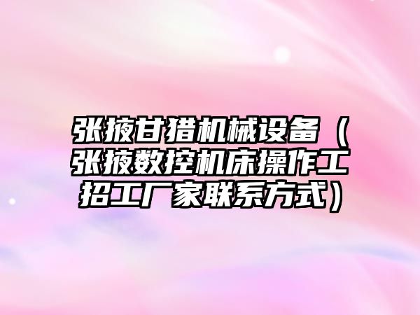 張掖甘獵機械設備（張掖數控機床操作工招工廠(chǎng)家聯(lián)系方式）