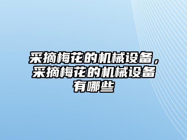 采摘梅花的機械設備，采摘梅花的機械設備有哪些