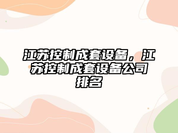 江蘇控制成套設備，江蘇控制成套設備公司排名