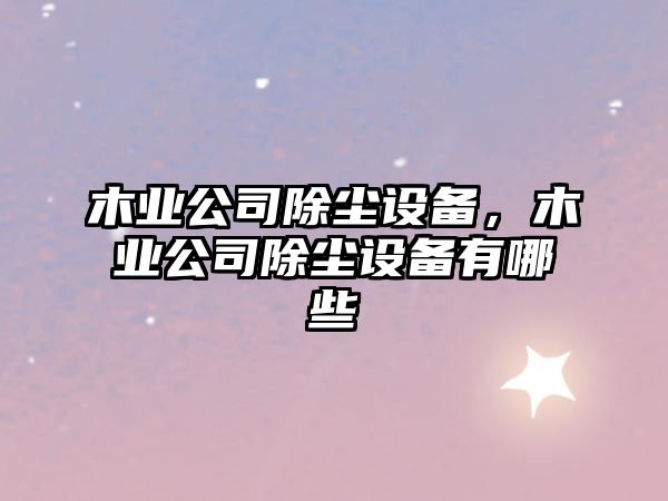 木業(yè)公司除塵設備，木業(yè)公司除塵設備有哪些