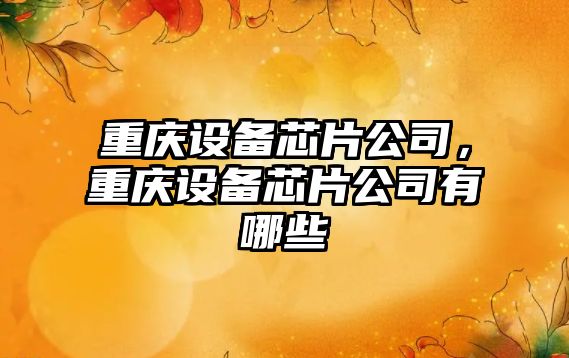重慶設備芯片公司，重慶設備芯片公司有哪些