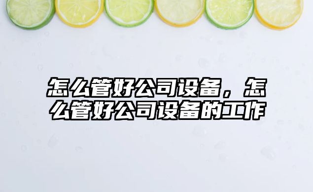 怎么管好公司設備，怎么管好公司設備的工作