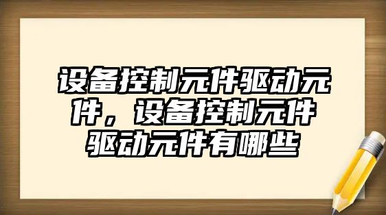 設備控制元件驅動(dòng)元件，設備控制元件驅動(dòng)元件有哪些