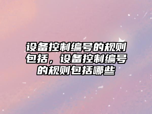 設備控制編號的規則包括，設備控制編號的規則包括哪些