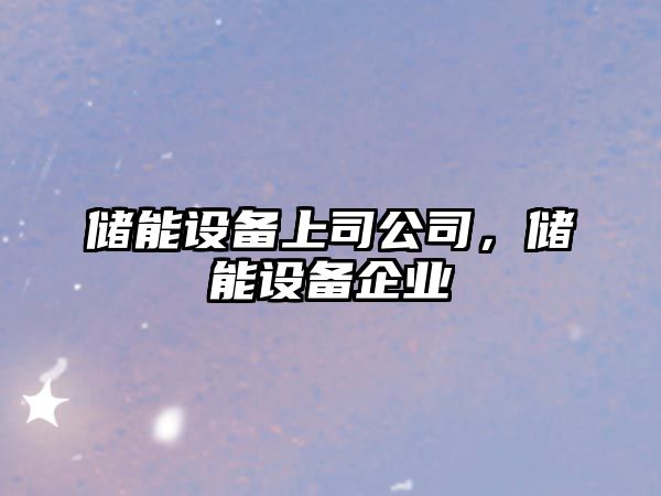 儲能設備上司公司，儲能設備企業(yè)