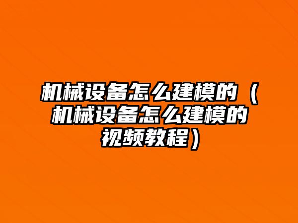 機械設備怎么建模的（機械設備怎么建模的視頻教程）