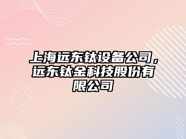 上海遠東鈦設備公司，遠東鈦金科技股份有限公司