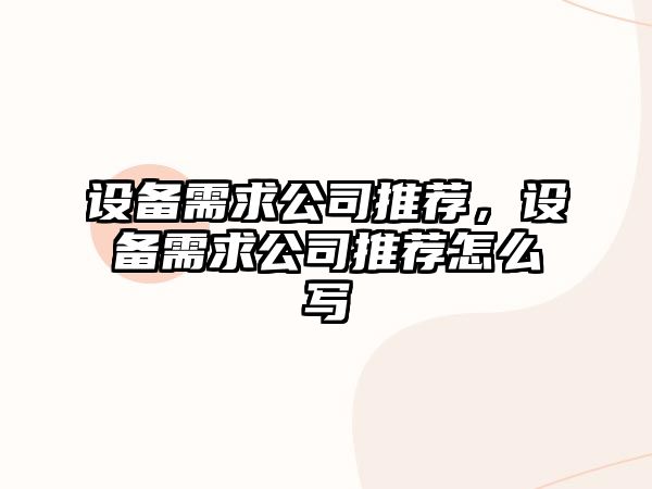 設備需求公司推薦，設備需求公司推薦怎么寫(xiě)