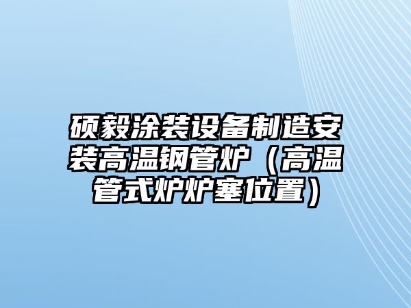 碩毅涂裝設備制造安裝高溫鋼管爐（高溫管式爐爐塞位置）
