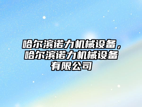 哈爾濱諾力機械設備，哈爾濱諾力機械設備有限公司