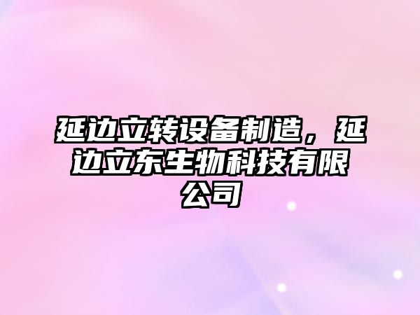 延邊立轉設備制造，延邊立東生物科技有限公司