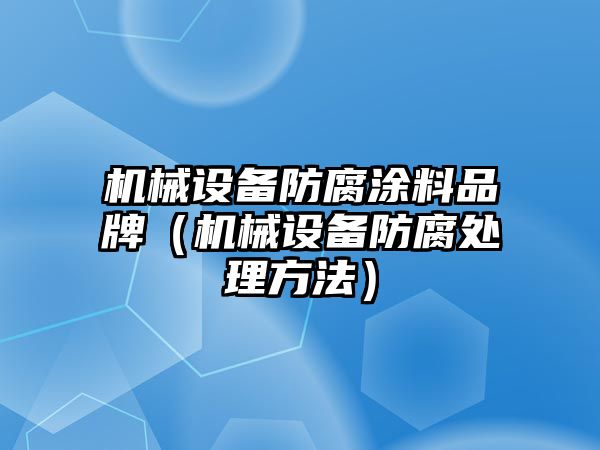 機械設備防腐涂料品牌（機械設備防腐處理方法）