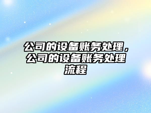公司的設備賬務(wù)處理，公司的設備賬務(wù)處理流程