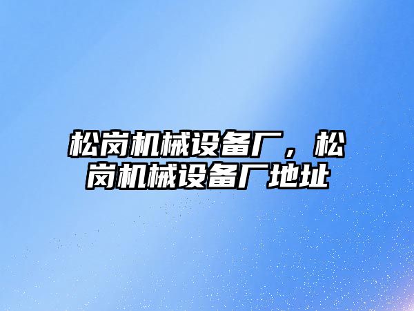松崗機械設備廠(chǎng)，松崗機械設備廠(chǎng)地址