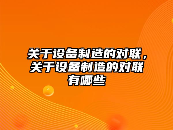 關(guān)于設備制造的對聯(lián)，關(guān)于設備制造的對聯(lián)有哪些