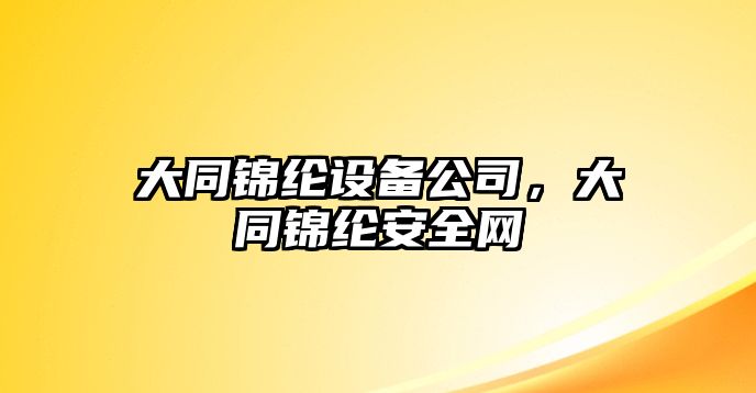 大同錦綸設備公司，大同錦綸安全網(wǎng)