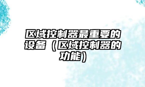 區域控制器最重要的設備（區域控制器的功能）