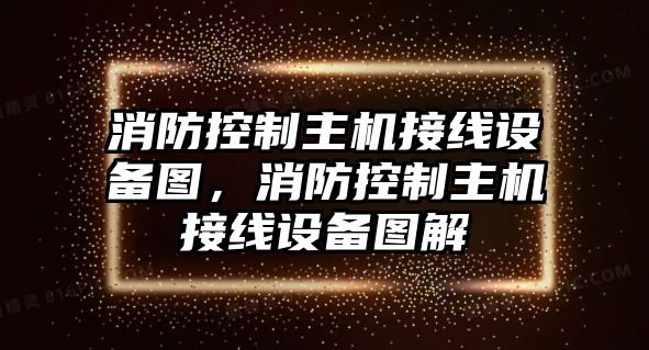 消防控制主機接線(xiàn)設備圖，消防控制主機接線(xiàn)設備圖解