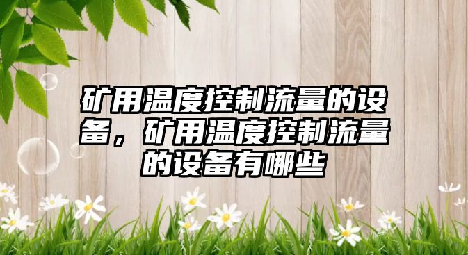 礦用溫度控制流量的設備，礦用溫度控制流量的設備有哪些