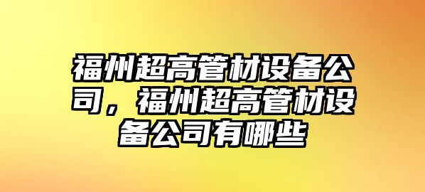福州超高管材設備公司，福州超高管材設備公司有哪些