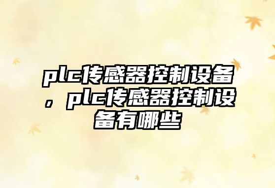plc傳感器控制設備，plc傳感器控制設備有哪些