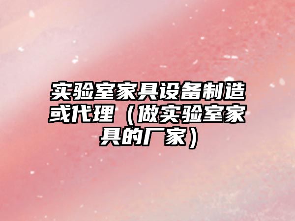 實(shí)驗室家具設備制造或代理（做實(shí)驗室家具的廠(chǎng)家）