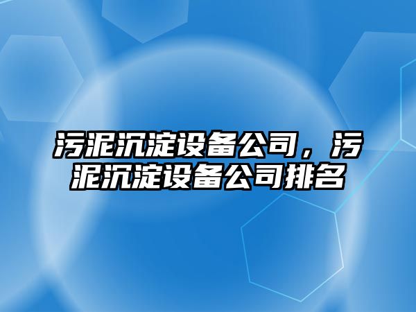 污泥沉淀設備公司，污泥沉淀設備公司排名