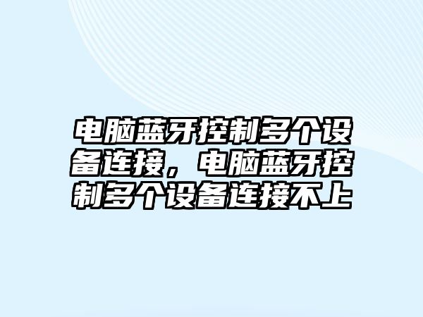 電腦藍牙控制多個(gè)設備連接，電腦藍牙控制多個(gè)設備連接不上
